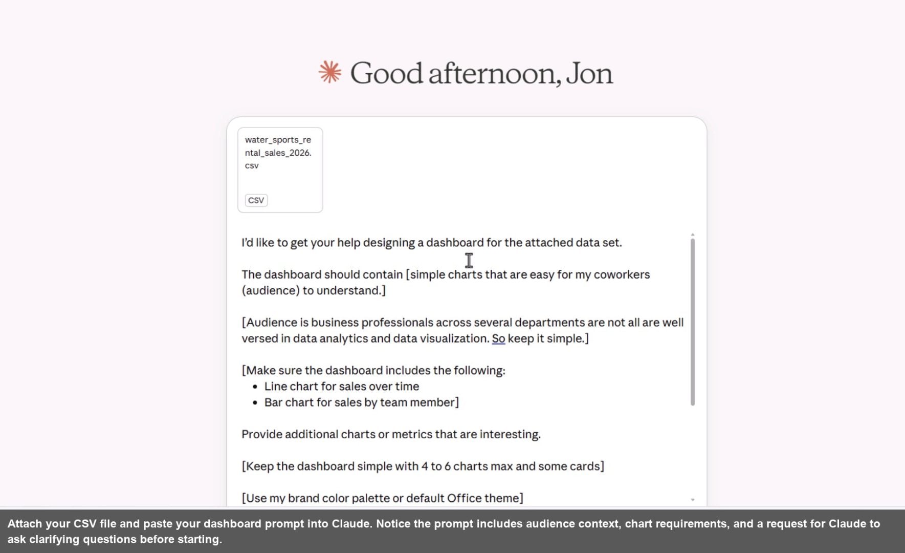 Attach your CSV file and paste your dashboard prompt into Claude. Notice the prompt includes audience context, chart requirements, and a request for Claude to ask clarifying questions before starting.